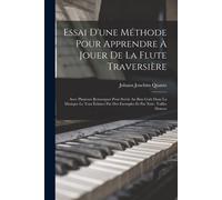 Essai D'une Méthode Pour Apprendre À Jouer De La Flute Traversière: Avec Plusieurs Remarques Pour Servir Au Bon Goût Dans La Musique Le Tout Éclairci