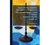 Essai D'une ThÃ(c)orie Des Droits Subjectifs Des AdministrÃ(c)s Dans Le Droit Administratif Francais