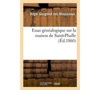 Essai généalogique sur la maison de Saint-Phalle, d'après monuments et d'après titres existant Encore : notices sur un grand nombre de maisons - Roger Gougenot des Mousseaux - Hachette Bnf - broché - 
