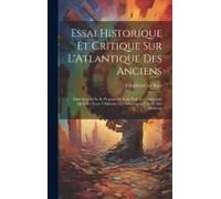 Essai Historique Et Critique Sur L'atlantique Des Anciens: Dans Lequel On Se Propose De Faire Voir La Conformité Qu'il Y A Entre L'histoire Des Atlant