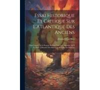 Essai Historique Et Critique Sur L'atlantique Des Anciens: Dans Lequel On Se Propose De Faire Voir La Conformité Qu'il Y A Entre L'histoire Des Atlant