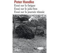 Essai sur la fatigue - Essai sur le juke-box - Essai sur la journée réussie Peter Handke (Auteur), Georges-Arthur Goldschmidt (Traduction)