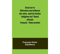 Essai Sur La Littérature Merveilleuse Des Noirs, Suivi De Contes Indigènes De L'ouest Africain Français - Tome Premier