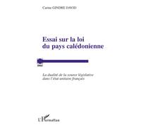 Essai sur la loi du pays calédonienne La dualité de la source législative dans l'état unitaire français - Carine Gindre David - L'harmattan - broché - Essai