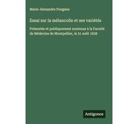 Essai sur la mélancolie et ses variétés: Présentée et publiquement soutenue à la Faculté de Médecine de Montpellier, le 31 août 1838