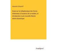 Essai Sur La Métaphysique Des Forces Inhérentes À L'essence De La Matière, Et Introduction À Une Nouvelle Théorie Atomo-Dynamique