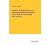 Essai Sur La Métaphysique Des Forces Inhérentes À L'essence De La Matière, Et Introduction À Une Nouvelle Théorie Atomo-Dynamique