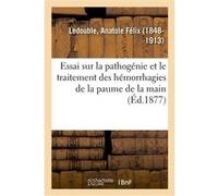 Essai sur la pathogénie et le traitement des hémorrhagies de la paume de la main Anatole Félix Ledouble (Auteur)
