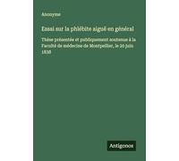 Essai sur la phlébite aiguë en général: Thèse présentée et publiquement soutenue à la Faculté de médecine de Montpellier, le 20 juin 1838
