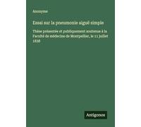 Essai sur la pneumonie aiguë simple: Thèse présentée et publiquement soutenue à la Faculté de médecine de Montpellier, le 11 juillet 1838