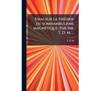 Essai sur la thÃ(c)orie du somnambulisme magnÃ(c)tique. Par Mr. T. D. M. ...