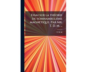 Essai sur la thÃ(c)orie du somnambulisme magnÃ(c)tique. Par Mr. T. D. M. ...