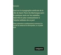 Essai sur la topographie médicale de la ville de Saint-Pierre île Martinique suivi de quelques mots sur les maladies observées le plus communément à ... soutenue à la Faculté de médecine de Montpe