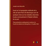 Essai sur la topographie médicale de la ville de Saint-Pierre île Martinique suivi de quelques mots sur les maladies observées le plus communément à ... soutenue à la Faculté de médecine de Montpe