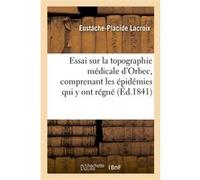 Essai sur la topographie médicale d'Orbec, comprenant les épidémies qui y ont régné Eustache-Placide Lacroix (Auteur)