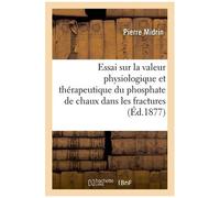 Essai Sur La Valeur Physiologique Et Thérapeutique Du Phosphate De Chaux Dans Les Fractures