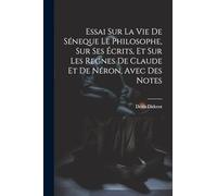 Essai Sur La Vie De Séneque Le Philosophe, Sur Ses Écrits, Et Sur Les Regnes De Claude Et De Néron, Avec Des Notes