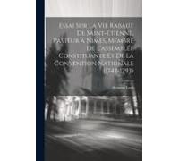 Essai Sur La Vie Rabaut De Saint-Étienne, Pasteur A Nimes, Membre De L'assemblée Constituante Et De La Convention Nationale (1743-1793)