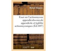 Essai sur l'actinomycose appendiculo-coecale appendicite et typhlite actinomycosiques - Hinglais - Hachette Bnf - broché - Livre