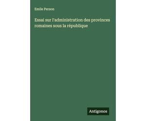 Essai sur l'administration des provinces romaines sous la république