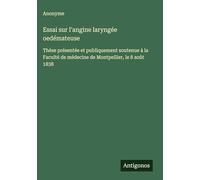 Essai sur l'angine laryngée oedémateuse: Thèse présentée et publiquement soutenue à la Faculté de médecine de Montpellier, le 8 août 1838