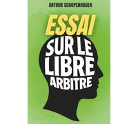 Essai sur le libre arbitre - Sommes-nous vraiment libres ?: Le texte fondamental sur le libre arbitre, enrichi de 150 fiches pratiques pour penser et agir