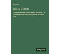 Essai sur le tétanos: Thèse présentée et publiquement soutenue, à la Faculté de médecine de Montpellier, le 27 août 1838