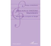 Essai sur le théâtre wagnérien Mises en scène et réception de Parsifal - Philippe Godefroid - L'harmattan - broché - Beau livre