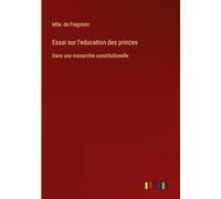 Essai sur l'education des princes: Dans une monarchie constitutionelle