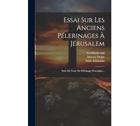 Essai Sur Les Anciens Pélerinages À Jérusalem: Suivi Du Texte Du Pélerinage D'arculphe...