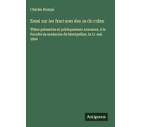 Essai sur les fractures des os du crâne: Thèse présentée et publiquement soutenue, à la Faculté de médecine de Montpellier, le 11 mai 1840