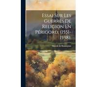 Essai Sur Les Guerres De Religion En Périgord, (1551-1598).
