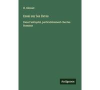 Essai sur les livres: Dans l'antiquité, particulièrement chez les Romains