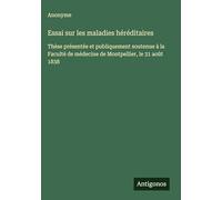 Essai sur les maladies héréditaires: Thèse présentée et publiquement soutenue à la Faculté de médecine de Montpellier, le 31 août 1838