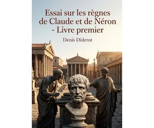 Essai sur les règnes de Claude et de Néron - Livre premier: Une analyse des règnes de Claude et Néron par Diderot, offrant un aperçu philosophique sur Sénèque et la Rome antique.