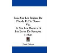 Essai Sur Les Regnes de Claude Et de Neron V1: Et Sur Les Moeurs Et Les Ecrits de Seneque (1782) Diderot, Denis (Auteur)