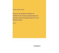 Essai Sur Les Systèmes Métriques Et Monétaires Des Anciens Peuples Depuis Les Premiers Temps Historiques Jusqu'à La Fin Du Khalifat D'orient