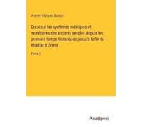 Essai Sur Les Systèmes Métriques Et Monétaires Des Anciens Peuples Depuis Les Premiers Temps Historiques Jusqu'à La Fin Du Khalifat D'orient