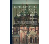 Essai Sur L'histoire Ancienne Et Moderne De La Nouvelle Russie: Statistique Des Provinces Qui La Composent: Fondation D'odessa, Ses Progrès, Son État