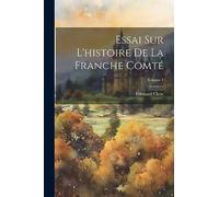 Essai Sur L'histoire De La Franche Comté; Volume 1