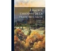Essai Sur L'histoire De La Franche Comté; Volume 1