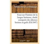 Essai sur l'histoire de la langue bretonne, étude comparée des idiomes bretons et gaëls, (Éd.1847) Théodore Hersart La Villemarqué (Auteur)
