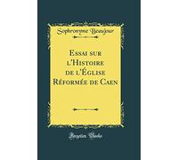 Essai sur l'Histoire de l'Église Réformée de Caen (Classic Reprint)