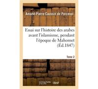 Essai sur l'histoire des arabes avant l'islamisme, pendant l'époque de Mahomet. Tome 2 Et jusqu'à la réduction de toutes les tribus sous la loi musulmane - Amand-Pierre Caussin de Perceval - Hachette