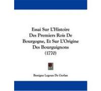 Essai Sur L'Histoire Des Premiers Rois de Bourgogne, Et Sur L'Origine Des Bourguignons (1770) De Gerlan, Benigne Legoux (Auteur)