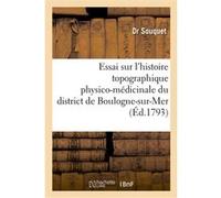 Essai sur l'histoire topographique physico-médicinale du district de Boulogne-sur-mer Dr Souquet (Auteur)