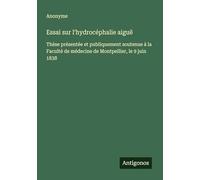 Essai sur l'hydrocéphalie aiguë: Thèse présentée et publiquement soutenue à la Faculté de médecine de Montpellier, le 9 juin 1838