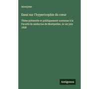 Essai sur l'hypertrophie du coeur: Thèse présentée et publiquement soutenue à la Faculté de médecine de Montpellier, le 1er juin 1838