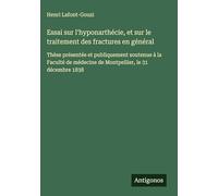 Essai sur l'hyponarthécie, et sur le traitement des fractures en général: Thèse présentée et publiquement soutenue à la Faculté de médecine de Montpellier, le 31 décembre 1838