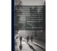 Essai Sur L'instruction Publique Et Particulièrement Sur L'instruction Primaire, Où, L'on Prouve Que La Méthode Des Écoles Chrétiennes Est Le Principe
